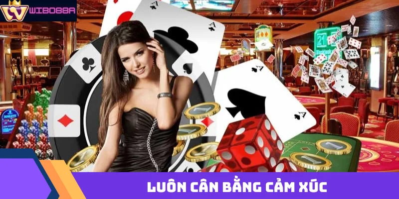 luôn cân bằng cảm xúc khi chơi casino