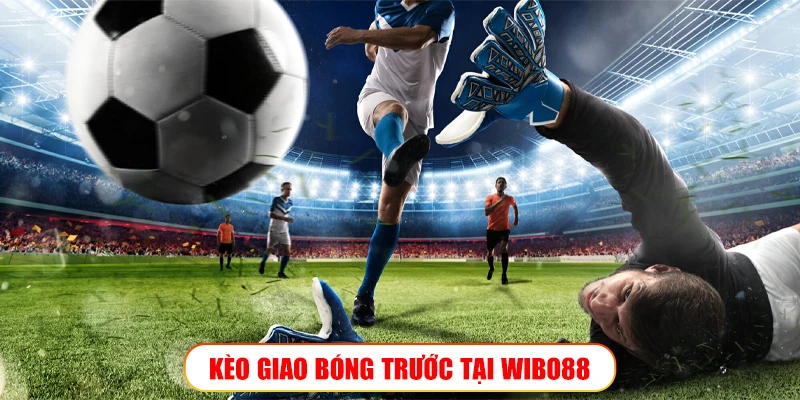 Kèo giao bóng trước – Cơ hội cược thủ cần nắm khi đến Wibo88